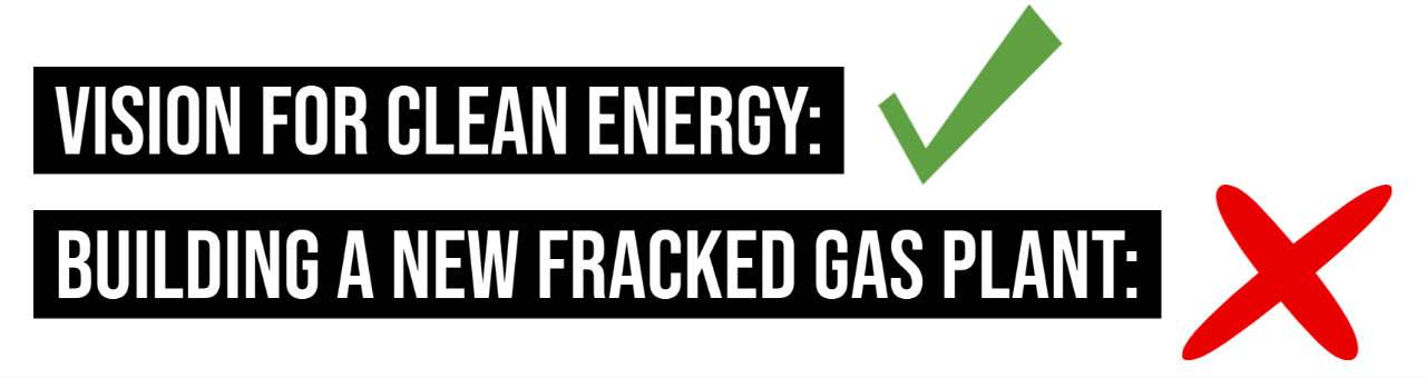 Vision for Clean energy - yes. Building a new fracked gas plant - no.