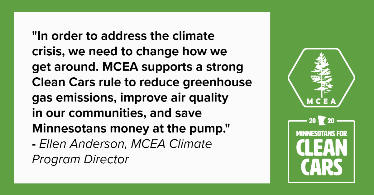 Qoute: "In order to address the climate crisis, we need to change how we get around. MCEA supports a strong Clean Cars rule to reduce greenhouse gas emissions, improve air quality in our communities, and save Minnesotans money at the pump." -Ellen Anderson, MCEA Climate Program Director 